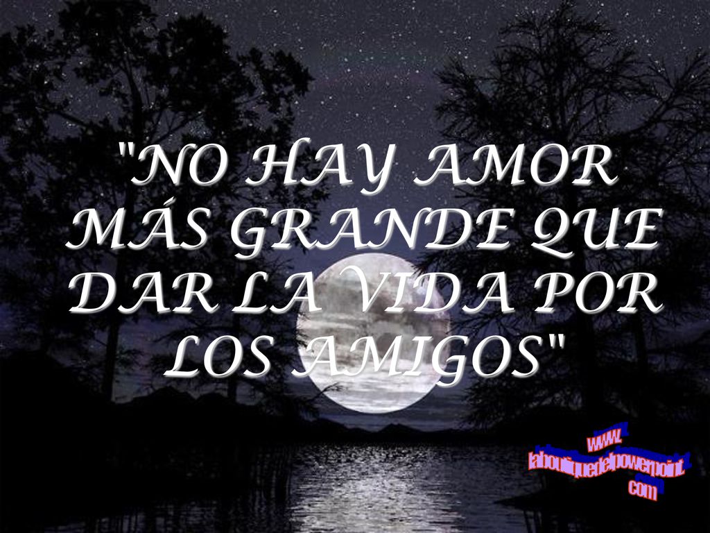 NO HAY AMOR MÁS GRANDE QUE DAR LA VIDA POR LOS AMIGOS