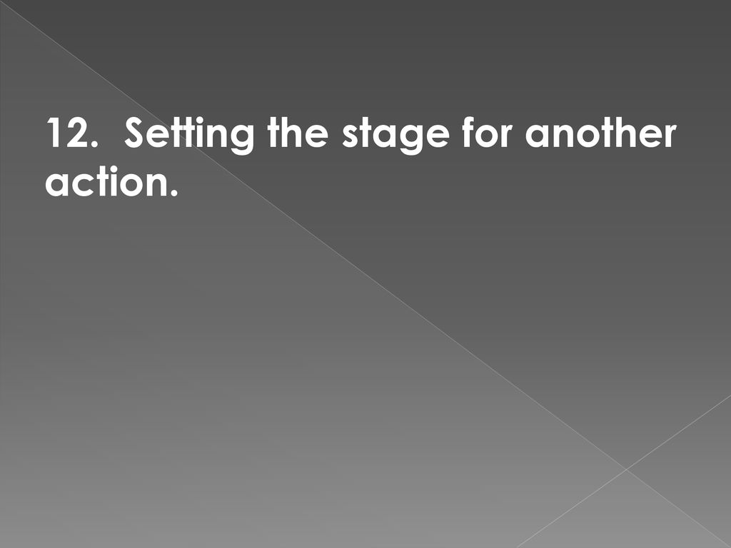 12. Setting the stage for another action.