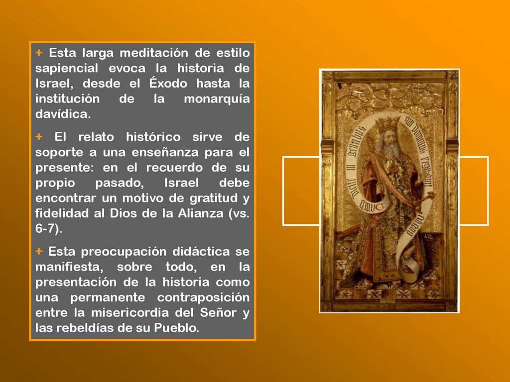 + Esta larga meditación de estilo sapiencial evoca la historia de Israel, desde el Éxodo hasta la institución de la monarquía davídica.