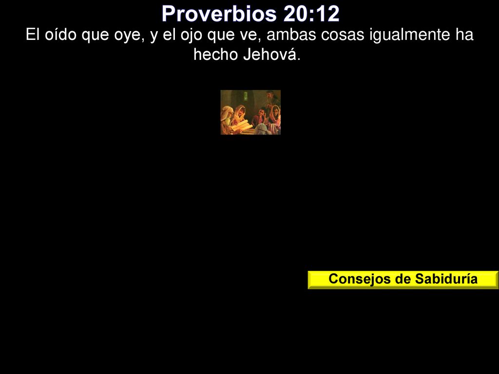 Proverbios 20:12 El oído que oye, y el ojo que ve, ambas cosas igualmente ha hecho Jehová. Consejos de Sabiduría.