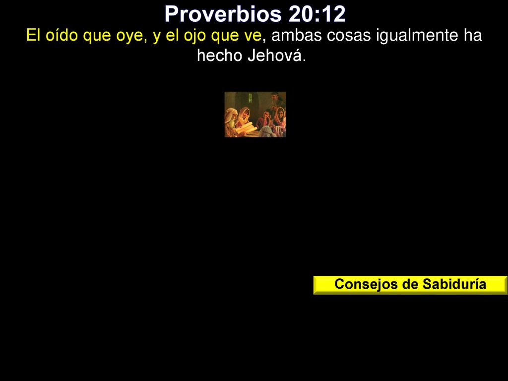 Proverbios 20:12 El oído que oye, y el ojo que ve, ambas cosas igualmente ha hecho Jehová. Consejos de Sabiduría.