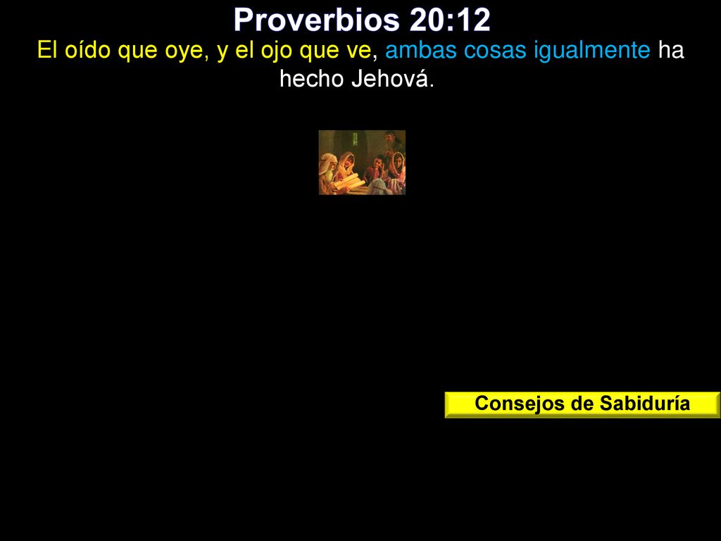 Proverbios 20:12 El oído que oye, y el ojo que ve, ambas cosas igualmente ha hecho Jehová. Consejos de Sabiduría.