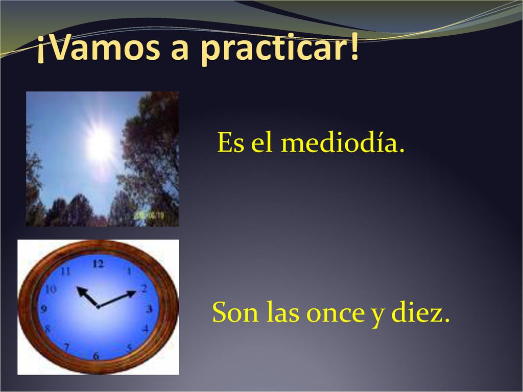 ¡Vamos a practicar! Es el mediodía. Son las once y diez.