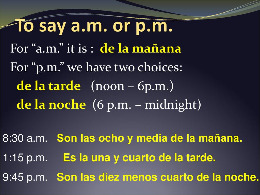 To say a.m. or p.m. For a.m. it is : de la mañana