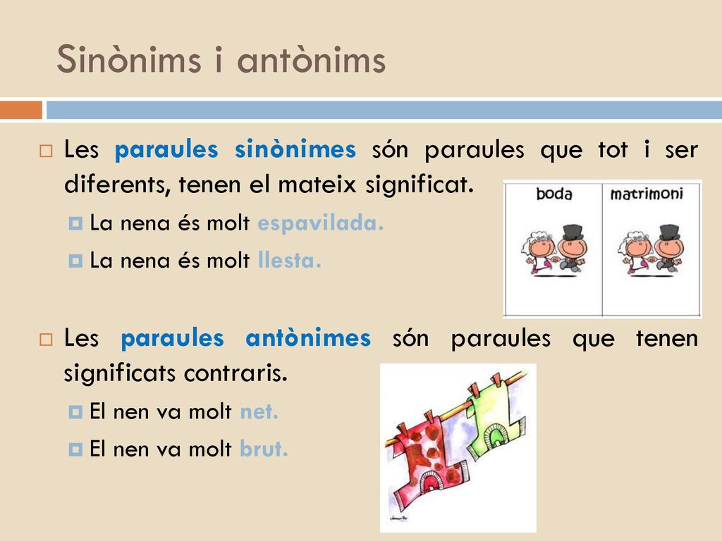 Sinònims i antònims Les paraules sinònimes són paraules que tot i ser diferents, tenen el mateix significat.