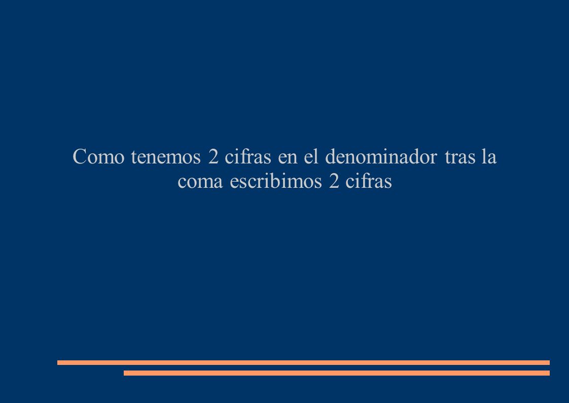 Como tenemos 2 cifras en el denominador tras la coma escribimos 2 cifras