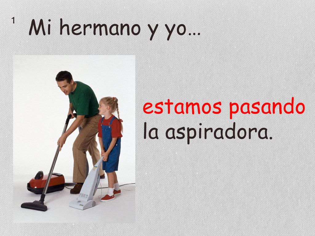 1 Mi hermano y yo… estamos pasando la aspiradora.