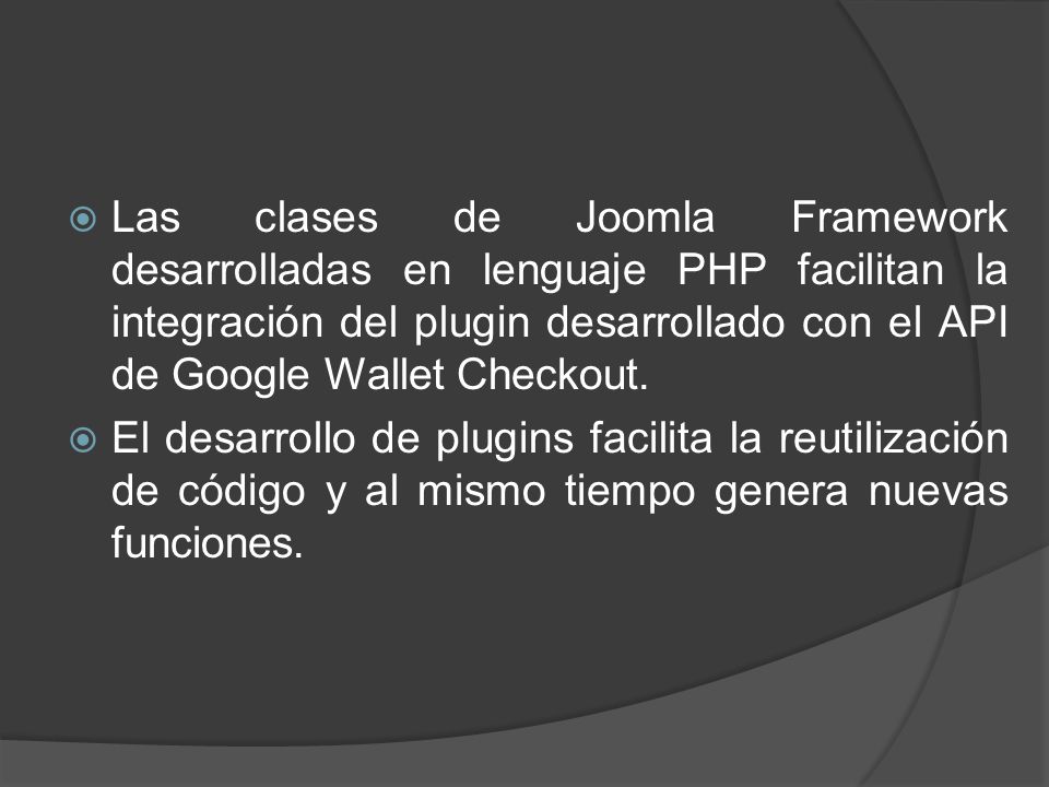 Las clases de Joomla Framework desarrolladas en lenguaje PHP facilitan la integración del plugin desarrollado con el API de Google Wallet Checkout.
