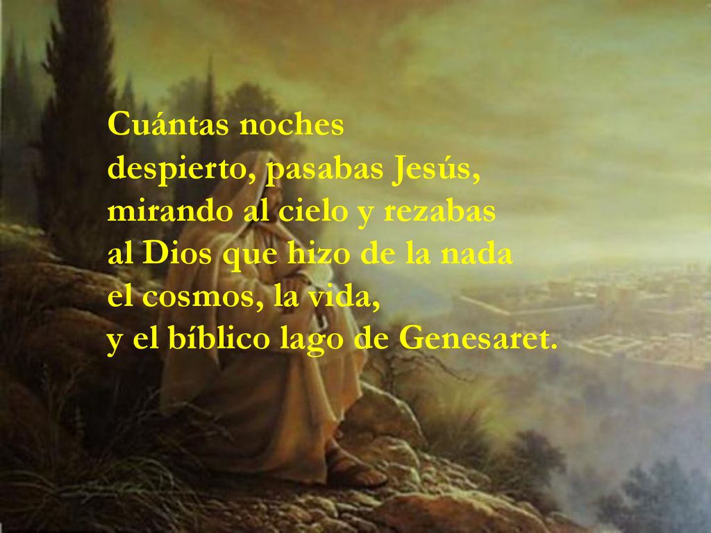 Cuántas noches despierto, pasabas Jesús, mirando al cielo y rezabas. al Dios que hizo de la nada.