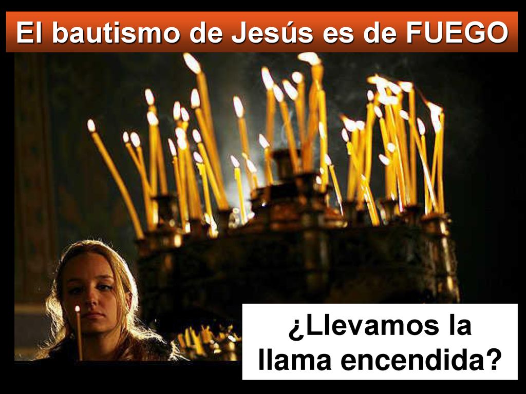 El bautismo de Jesús es de FUEGO ¿Llevamos la llama encendida