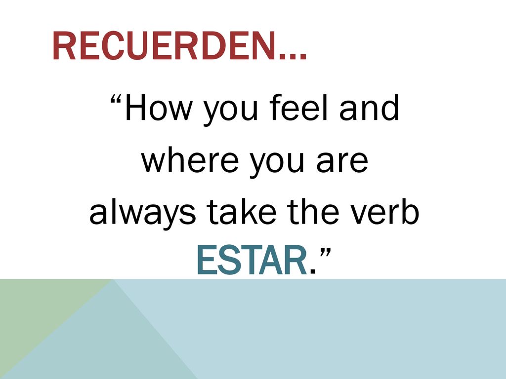 How you feel and where you are always take the verb ESTAR.