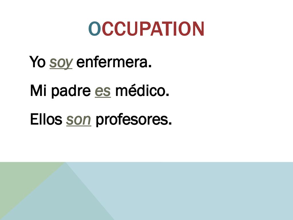 OcCupation Yo soy enfermera. Mi padre es médico. Ellos son profesores.