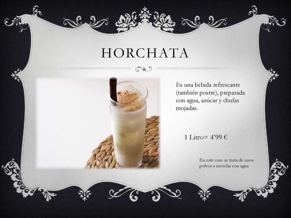 HORCHATA Es una bebida refrescante (también postre), preparada con agua, azúcar y chufas mojadas.