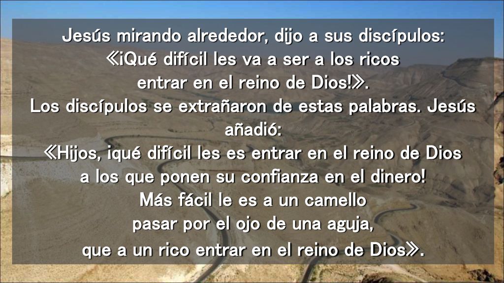 Jesús mirando alrededor, dijo a sus discípulos: «¡Qué difícil les va a ser a los ricos entrar en el reino de Dios!».