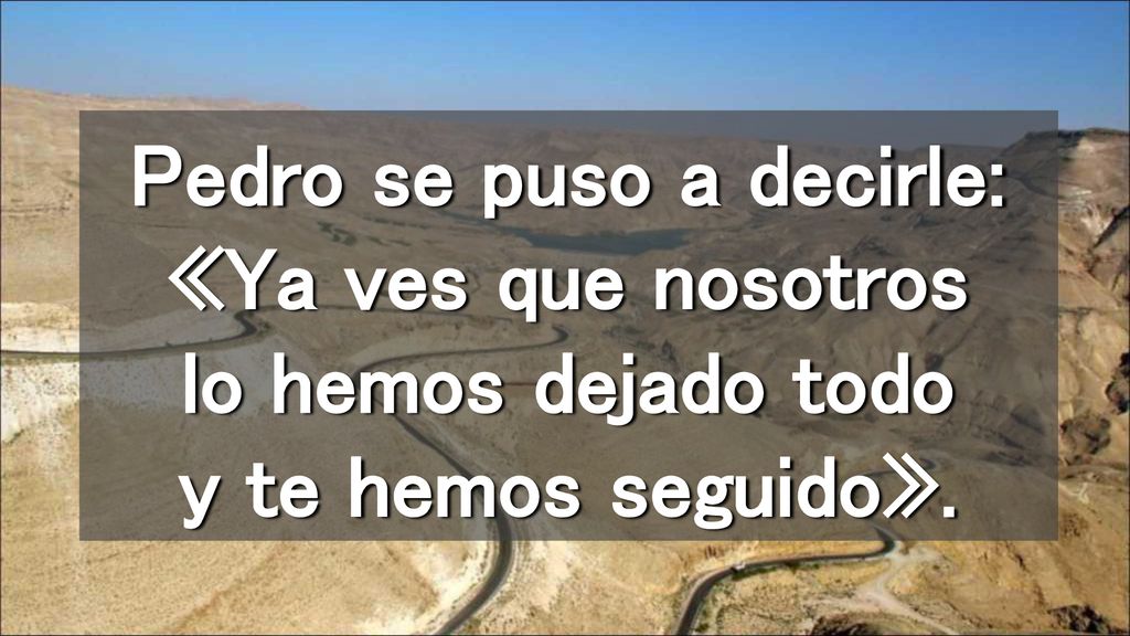 Pedro se puso a decirle: «Ya ves que nosotros lo hemos dejado todo y te hemos seguido».