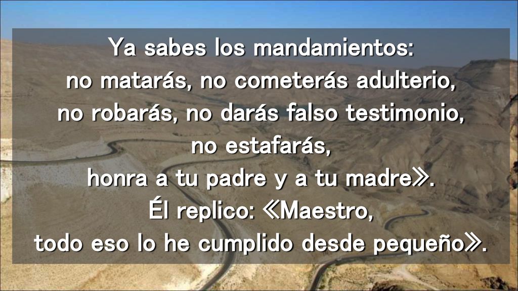 Ya sabes los mandamientos: no matarás, no cometerás adulterio, no robarás, no darás falso testimonio, no estafarás, honra a tu padre y a tu madre».