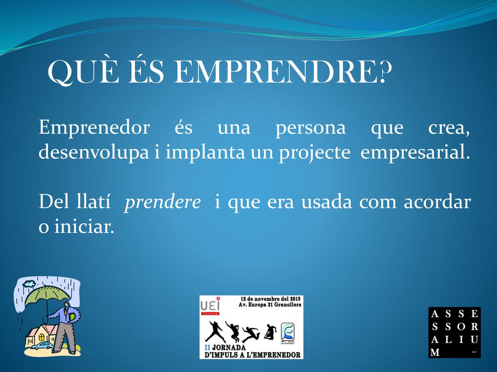 QUÈ ÉS EMPRENDRE Emprenedor és una persona que crea, desenvolupa i implanta un projecte empresarial.
