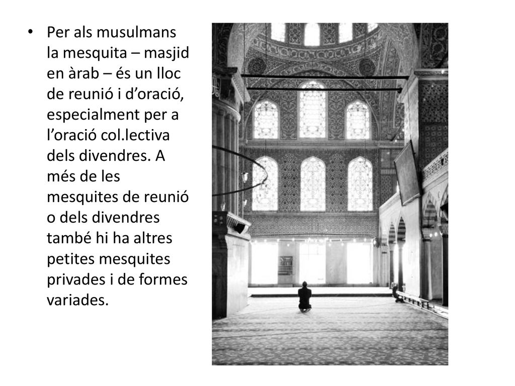 Per als musulmans la mesquita – masjid en àrab – és un lloc de reunió i d’oració, especialment per a l’oració col.lectiva dels divendres.