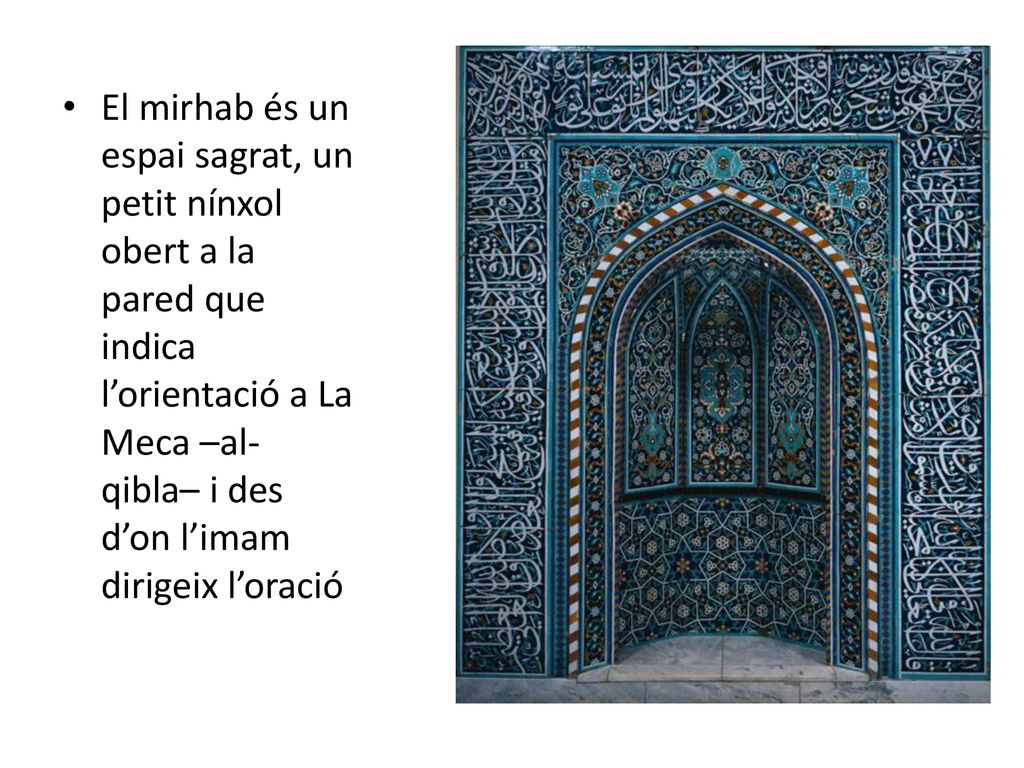 El mirhab és un espai sagrat, un petit nínxol obert a la pared que indica l’orientació a La Meca –al-qibla– i des d’on l’imam dirigeix l’oració