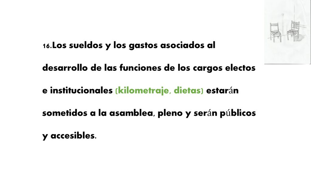16.Los sueldos y los gastos asociados al desarrollo de las funciones de los cargos electos e institucionales (kilometraje, dietas) estarán sometidos a la asamblea, pleno y serán públicos y accesibles.