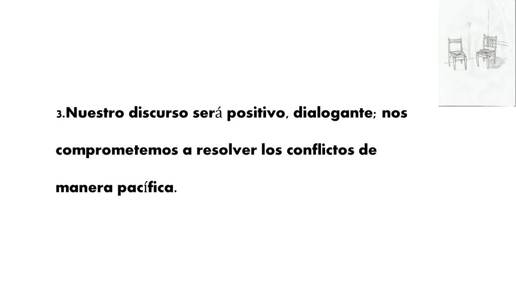 3.Nuestro discurso será positivo, dialogante; nos comprometemos a resolver los conflictos de manera pacífica.