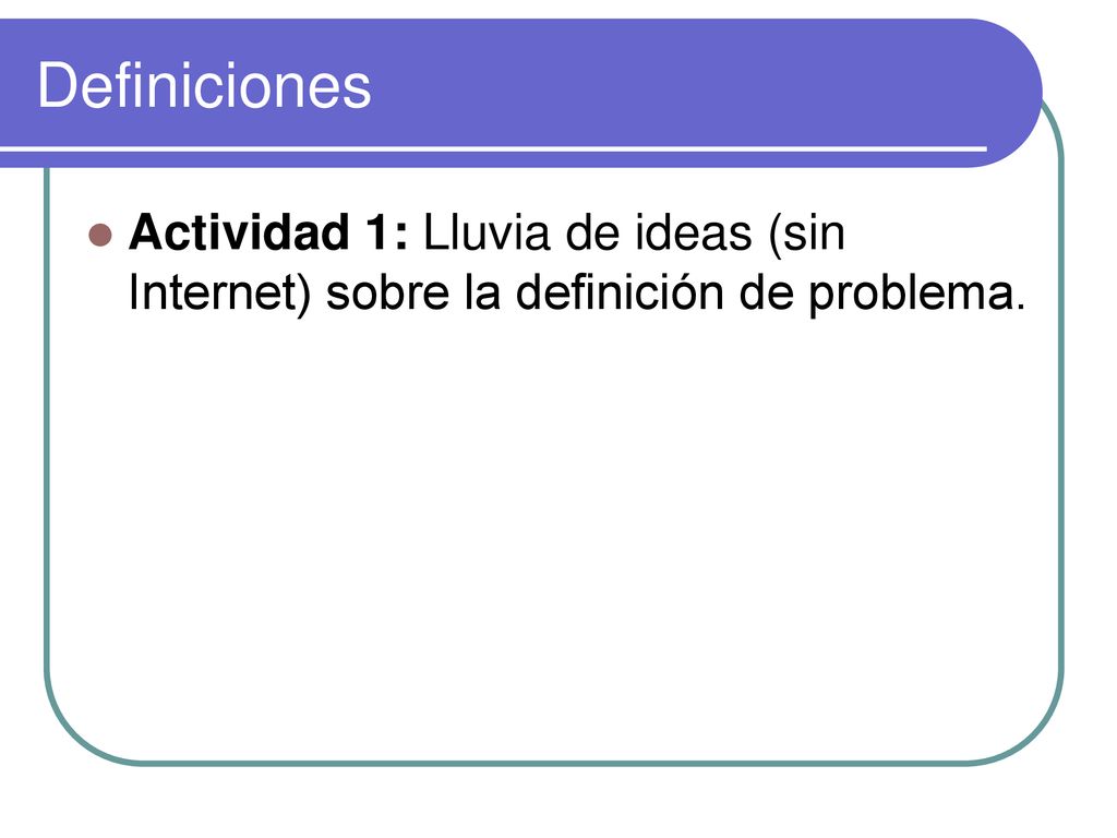 Definiciones Actividad 1: Lluvia de ideas (sin Internet) sobre la definición de problema.