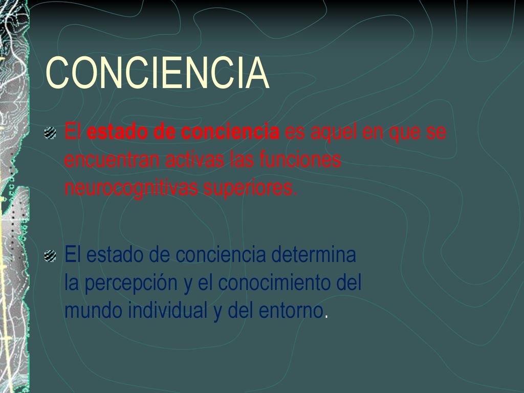 CONCIENCIA El estado de conciencia es aquel en que se encuentran activas las funciones neurocognitivas superiores.