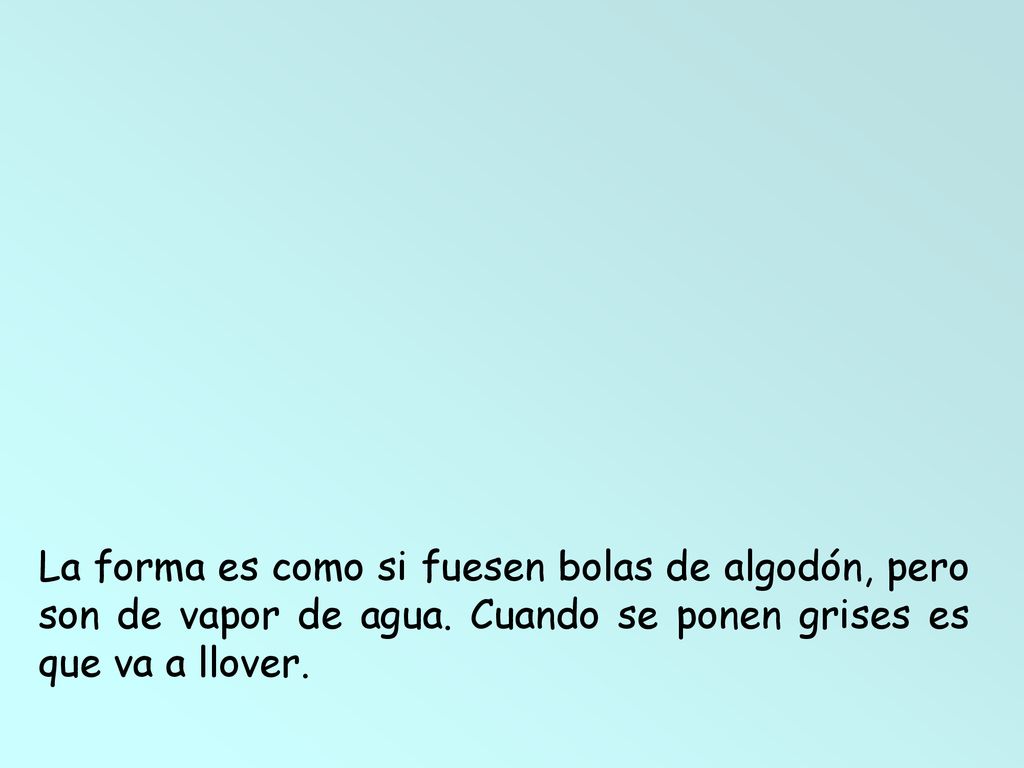 La forma es como si fuesen bolas de algodón, pero son de vapor de agua