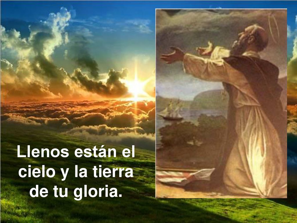 Llenos están el cielo y la tierra de tu gloria.