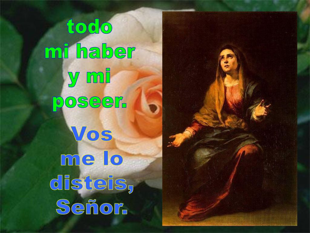 todo mi haber y mi poseer. Vos me lo disteis, Señor.
