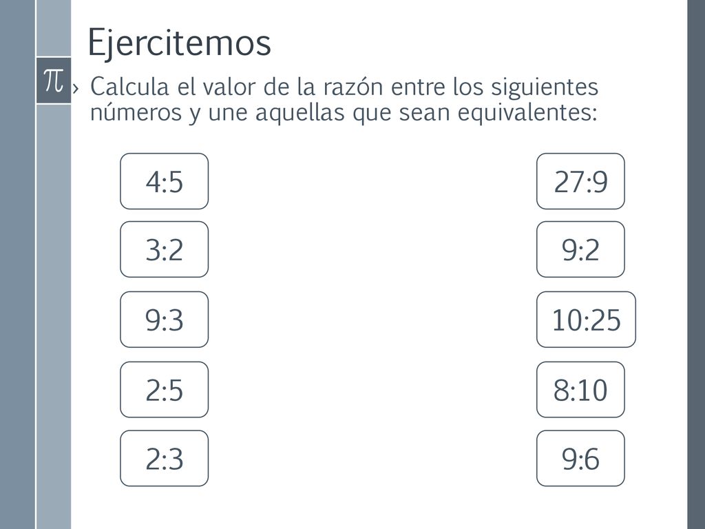 Ejercitemos 4:5 27:9 3:2 9:2 9:3 10:25 2:5 8:10 2:3 9:6