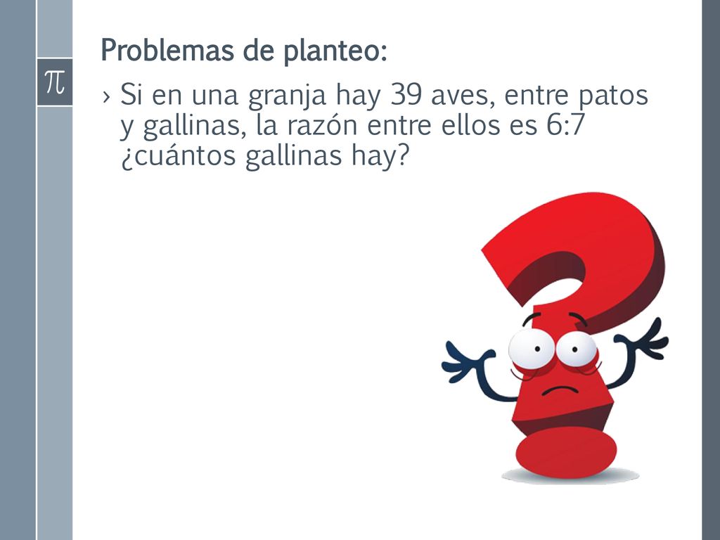 Problemas de planteo: Si en una granja hay 39 aves, entre patos y gallinas, la razón entre ellos es 6:7 ¿cuántos gallinas hay