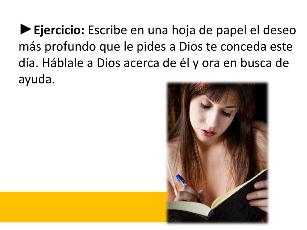 ►Ejercicio: Escribe en una hoja de papel el deseo más profundo que le pides a Dios te conceda este día.