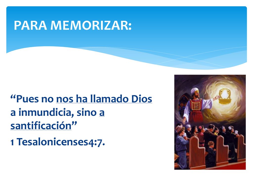 PARA MEMORIZAR: Pues no nos ha llamado Dios a inmundicia, sino a santificación 1 Tesalonicenses4:7.