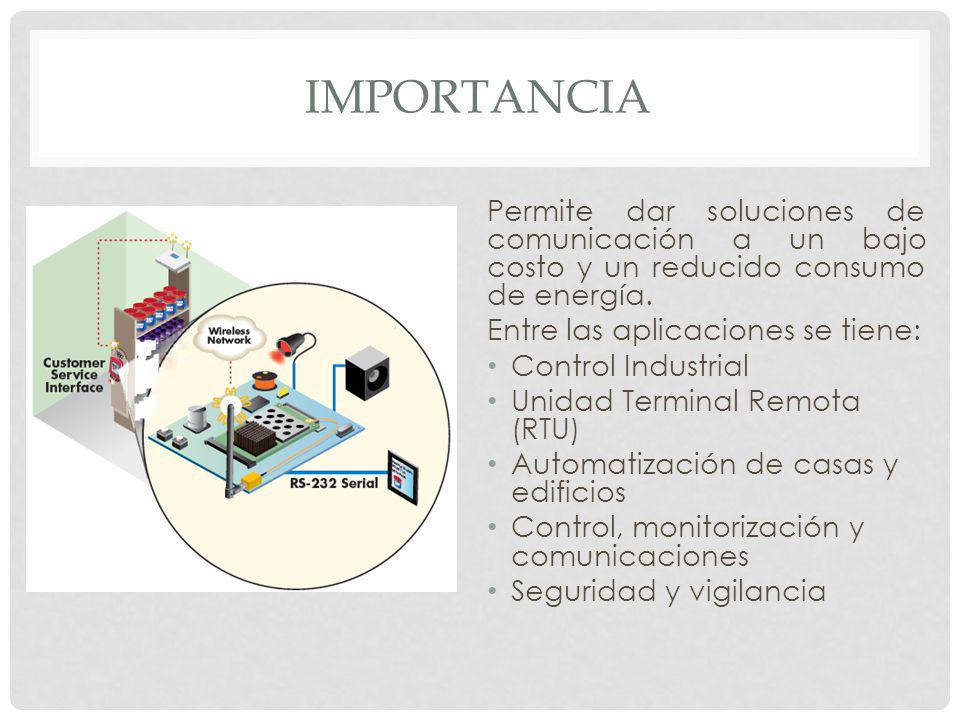 IMPORTANCIA Permite dar soluciones de comunicación a un bajo costo y un reducido consumo de energía.