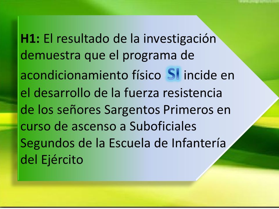 H1: El resultado de la investigación demuestra que el programa de acondicionamiento físico SI incide en el desarrollo de la fuerza resistencia de los señores Sargentos Primeros en curso de ascenso a Suboficiales Segundos de la Escuela de Infantería del Ejército