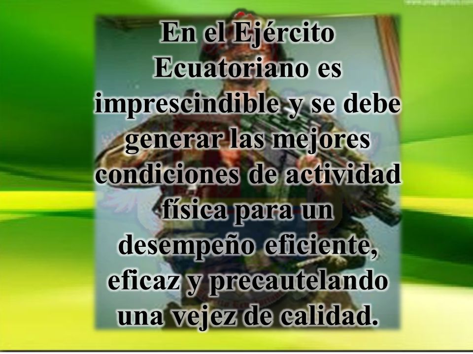 En el Ejército Ecuatoriano es imprescindible y se debe generar las mejores condiciones de actividad física para un desempeño eficiente, eficaz y precautelando una vejez de calidad.