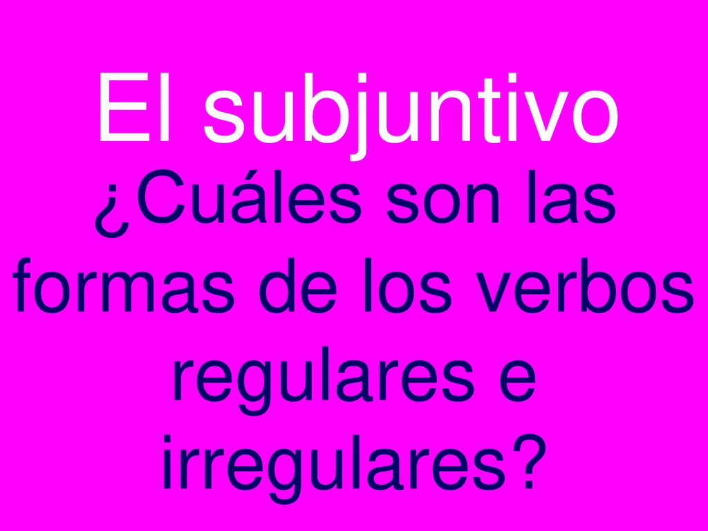 ¿Cuáles son las formas de los verbos regulares e irregulares