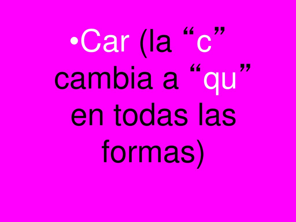 Car (la c cambia a qu en todas las formas)