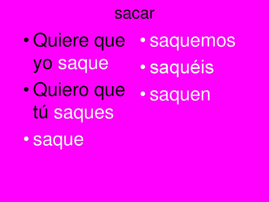 Quiere que yo saque Quiero que tú saques saque saquemos saquéis saquen