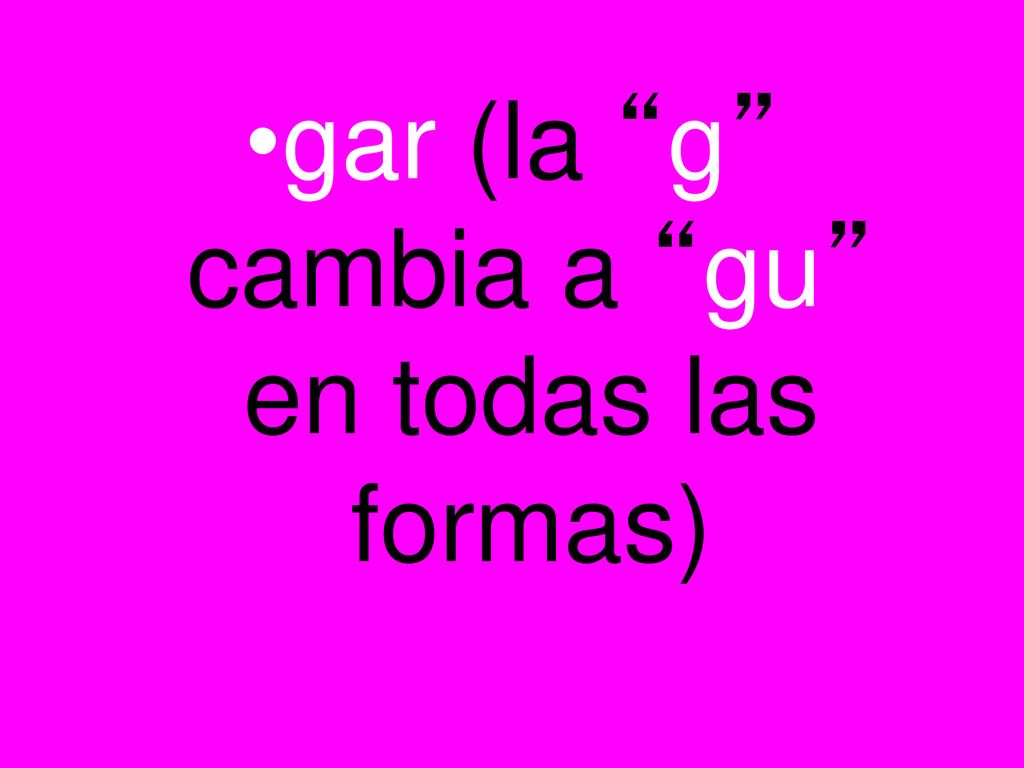 gar (la g cambia a gu en todas las formas)