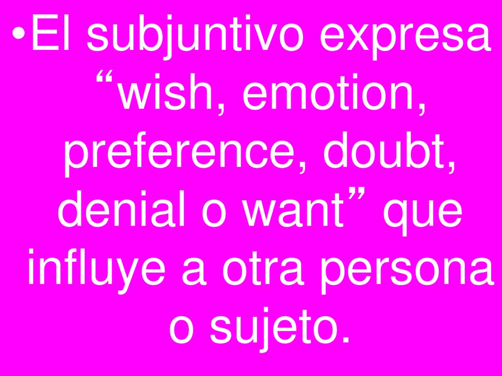 El subjuntivo expresa wish, emotion, preference, doubt, denial o want que influye a otra persona o sujeto.