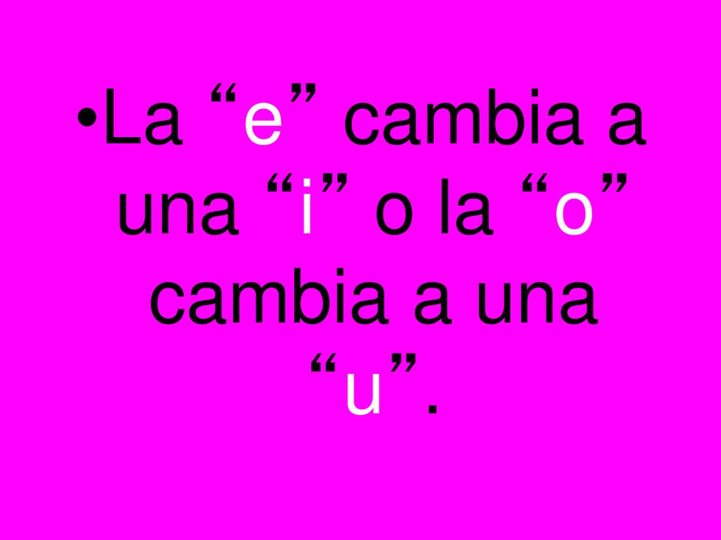 La e cambia a una i o la o cambia a una u .
