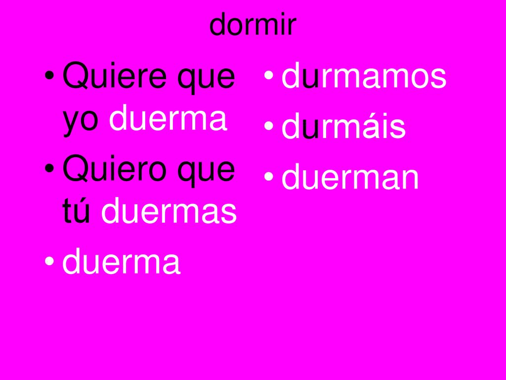 Quiere que yo duerma Quiero que tú duermas duerma durmamos durmáis