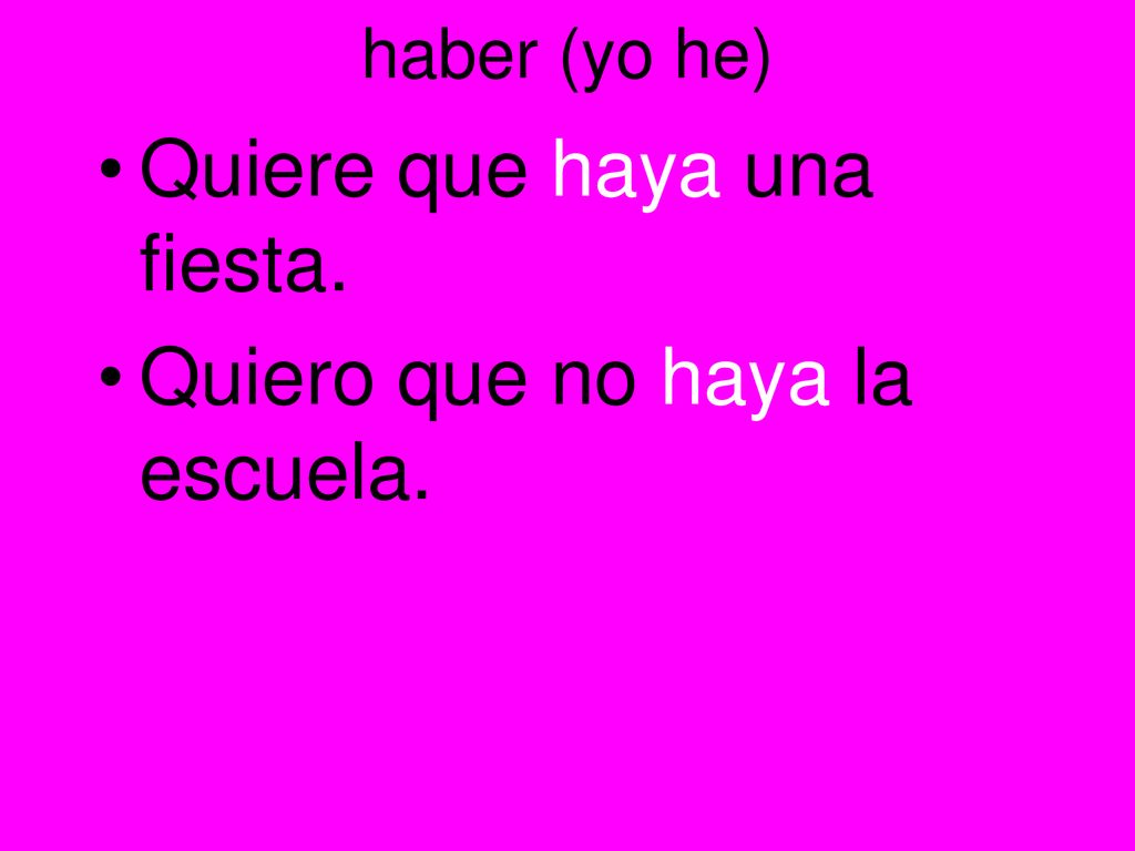 Quiere que haya una fiesta. Quiero que no haya la escuela.