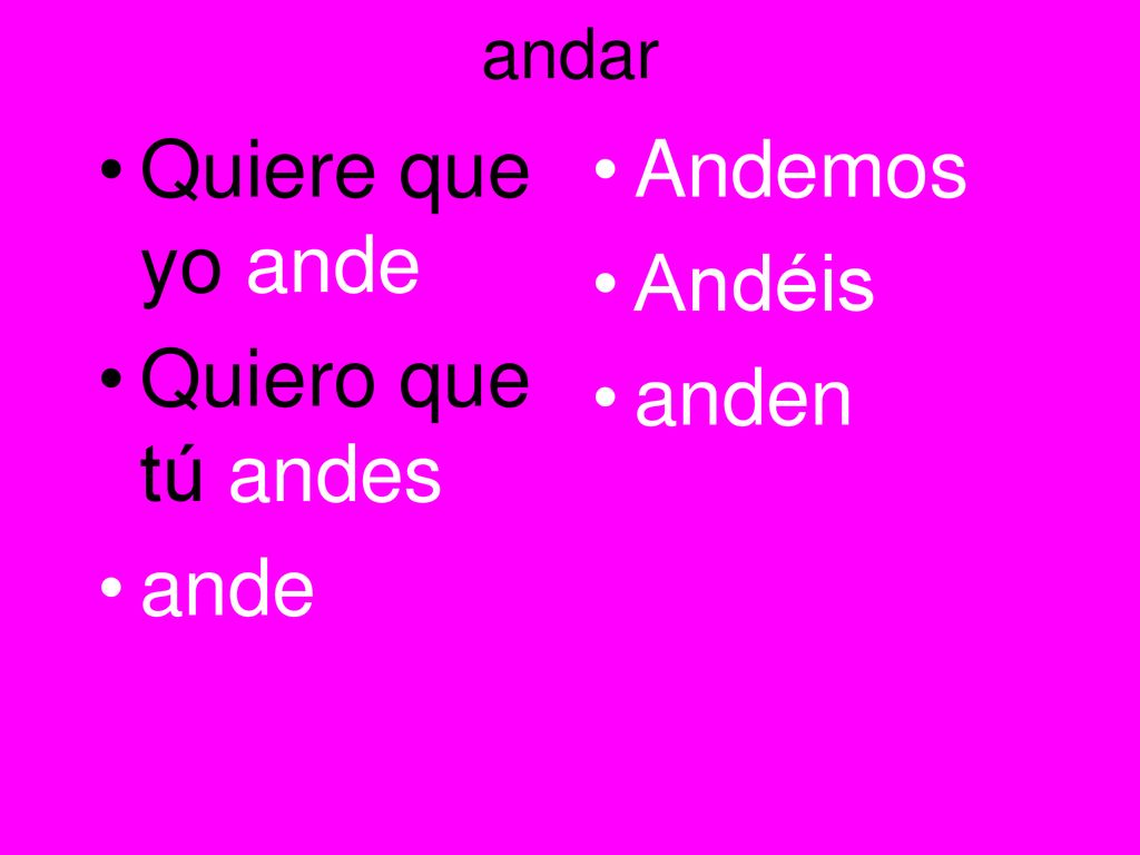 andar Quiere que yo ande Quiero que tú andes ande Andemos Andéis anden