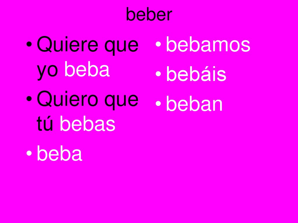 beber Quiere que yo beba Quiero que tú bebas beba bebamos bebáis beban