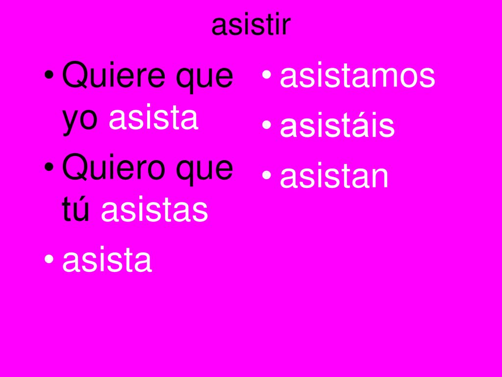 Quiere que yo asista Quiero que tú asistas asista asistamos asistáis