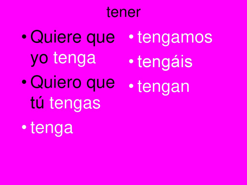 Quiere que yo tenga Quiero que tú tengas tenga tengamos tengáis tengan