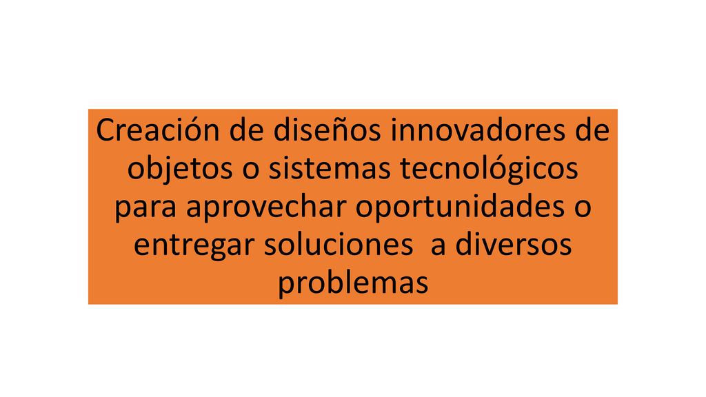 Creación de diseños innovadores de objetos o sistemas tecnológicos para aprovechar oportunidades o entregar soluciones a diversos problemas